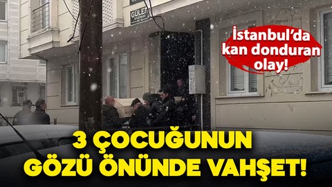 İstanbul'da kan donduran olay: 3 çocuğunun gözü önünde boğdu!