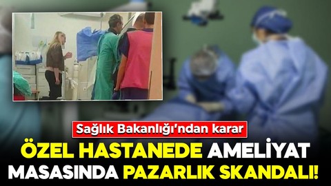 Özel hastanede ameliyat masasında fiyat pazarlığı! Bakanlık harekete geçti: İlgili birimde faaliyetler durduruldu