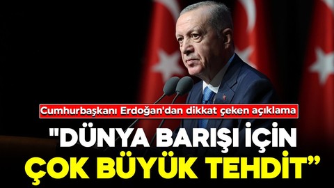 Cumhurbaşkanı Erdoğan'dan dikkat çeken açıklama: "Dünya barışı için çok büyük tehdit”