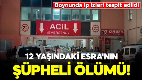 12 yaşındaki Esra'nın şüpheli ölümü! Boynunda ip izleri tespit edildi