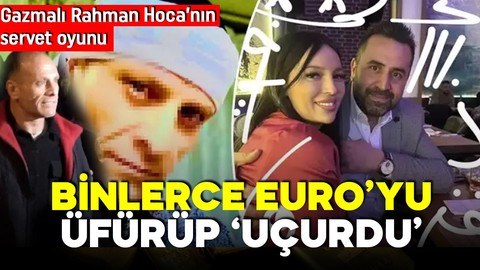 Üfürükle servet! Gazmalı Rahman Hoca'nın büyük vurgunu! Binlerce Euro buhar oldu