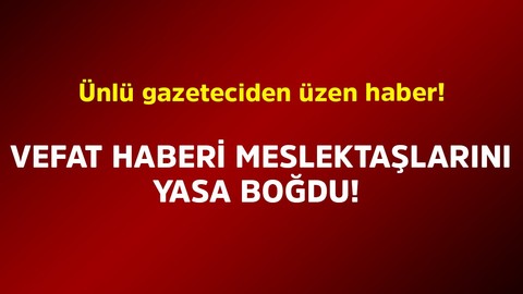 Ünlü gazeteciden üzen haber! Vefat haberi meslektaşlarını yasa boğdu