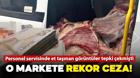 O görüntüler sosyal medyada tepki çekmişti: Personel servisinde et taşınan markete rekor ceza geldi!