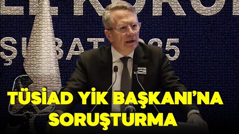 TÜSİAD Başkanı hakkında soruşturma başlatıldı