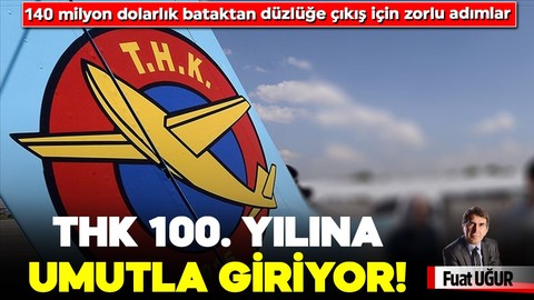 THK 100. Yılına umutla giriyor! 140 milyon dolarlık bataktan düzlüğe çıkış için zorlu adımlar