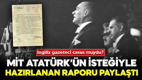 MİT, Atatürk'ün isteğiyle hazırlanan raporu paylaştı: İngiliz gazeteci casus muydu?