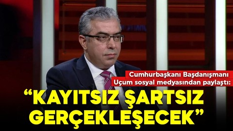 Cumhurbaşkanı Başdanışmanı Uçum sosyal medyasından paylaştı: 'Kayıtsız ve şartsız gerçekleşecek'