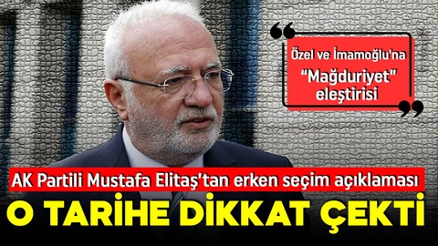 AK Partili Mustafa Elitaş’tan seçim tarihi çıkışı! O tarihlere dikkat çekti