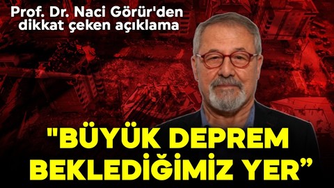 Prof. Dr. Naci Görür'den dikkat çeken açıklama  "Büyük deprem beklediğimiz yer"