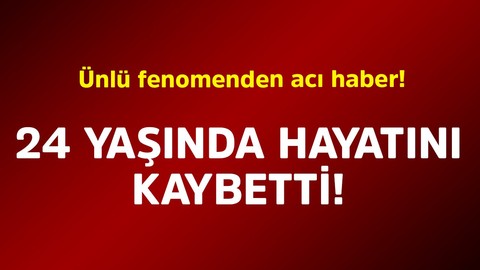 Ünlü fenomenden acı haber! 24 yaşında hayatını kaybetti