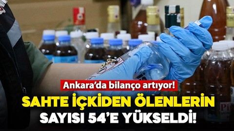 Bilanço gittikçe artıyor! Ankara'da sahte içkiden ölenlerin sayısı 54'e yükseldi