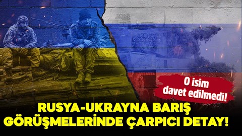 Rusya-Ukrayna barış görüşmelerinde çarpıcı detay! O isim davet edilmedi