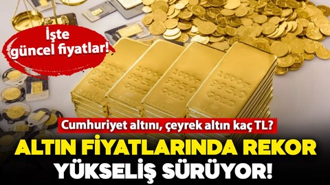 Altın fiyatları rekor yükselişini sürdürüyor: Çeyrek ve gram altın fiyatları bugün ne kadar, kaç TL? İşte güncel fiyatlar!