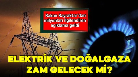 Elektrik ve doğalgaza zam gelecek mi? Bakan Bayraktar'dan açıklama