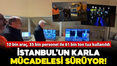 İstanbul'da karla mücadele çalışmaları devam ediyor: 10 bin araç, 35 bin personel ile 61 bin ton tuz kullanıldı