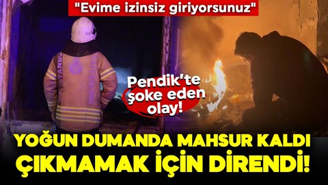 Pendik’te şoke eden olay! Yoğun dumanda mahsur kaldı, çıkmamak için diretti: "Evime izinsiz giriyorsunuz"