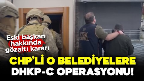 CHP'li o belediyelere DHKP-C operasyonu! Eski başkanı hakkında gözaltı kararı