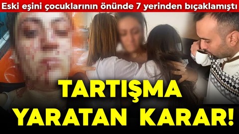 Tartışma yaratan karar! Eski eşini çocuklarının önünde 7 yerinden bıçaklamıştı