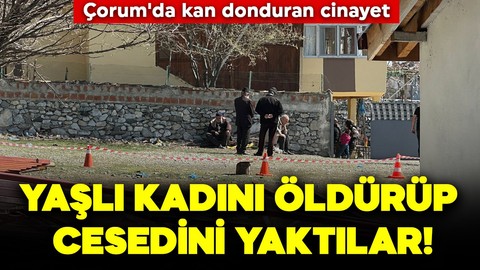 Çorum'da kan donduran cinayet! Yaşlı kadını öldürüp cesedini yaktılar