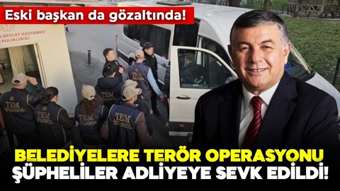 Belediyelere terör operasyonu! 34 şüpheli adliyeye sevk edildi