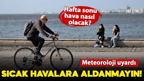 Meteoroloji uyardı: Sıcak havalara aldanmayın! Peki hafta sonu hava nasıl olacak? İşte detaylar