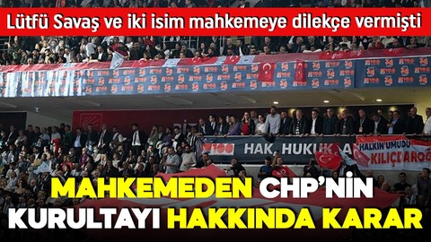 Lütfü Savaş ve iki isim iptal için başvurmuştu! Mahkemeden CHP'nin olağanüstü kurultayı için karar