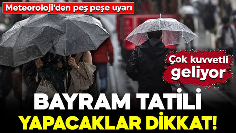 9 günlük bayram tatili yapacaklar dikkat! Meteoroloji'den peş peşe uyarı: Çok kuvvetli geliyor