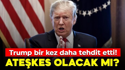 Trump bir kez daha tehdit etti! Ateşkes olacak mı?