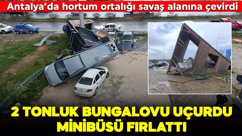 Antalya'da hortum ortalığı savaş alanına çevirdi! 2 tonluk bungalovu uçurdu!