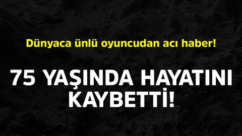 Dünyaca ünlü oyuncudan acı haber! 75 yaşında hayatını kaybetti