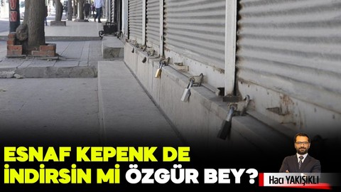 Esnaf kepenk de indirsin mi Özgür Bey?