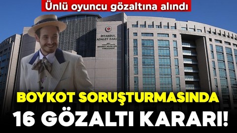 Boykot soruşturmasında 16 gözaltı kararı! Ünlü oyuncu gözaltına alındı