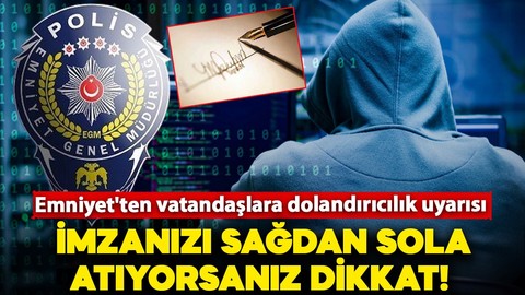 Emniyet'ten vatandaşlara dolandırıcılık uyarısı: İmzanızı sağdan sola atıyorsanız dikkat!