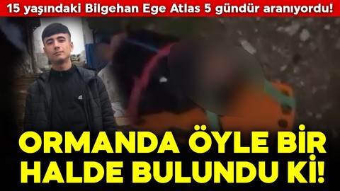 15 yaşındaki Bilgehan Ege Atlas 5 gündür aranıyordu! Ormanda o halde bulundu!