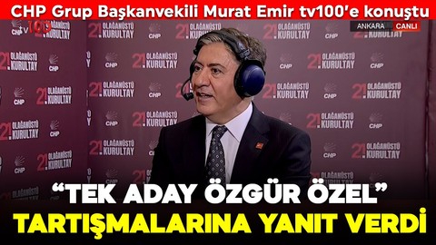 CHP Grup Başkanvekili Murat Emir'den olağanüstü kurultayda tv100'e özel açıklamalar: "Tek aday Özgür Özel" tartışmalarına yanıt verdi
