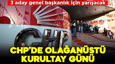 CHP'de olağanüstü kurultay günü: 3 aday genel başkanlık için yarışacak