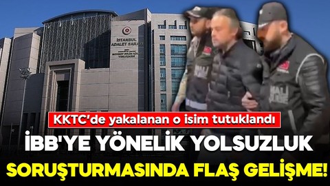 İBB'ye yönelik yolsuzluk soruşturmasında flaş gelişme! KKTC’de yakalanan o isim tutuklandı