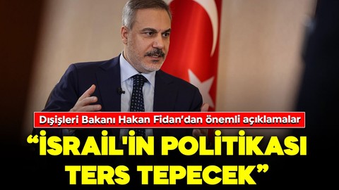 Dışişleri Bakanı Hakan Fidan'dan önemli açıklamalar: "İsrail'in politikası ters tepecek"