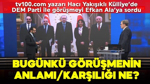 tv100.com yazarı Hacı Yakışıklı Külliye'de DEM Parti heyetiyle görüşmeyi Efkan Ala'ya sordu: Bugünkü görüşmenin anlamı/karşılığı ne?