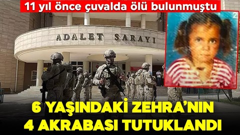 11 yıl önce çuvalda cansız bedeni bulunmuştu! 6 yaşındaki Zehra'nın ölümünde 4 akrabası tutuklandı