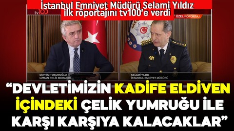 İstanbul Emniyet Müdürü Selami Yıldız ilk röportajını tv100'e verdi: Devletimizin kadife eldiven içindeki çelik yumruğu ile karşı karşıya kalacaklar