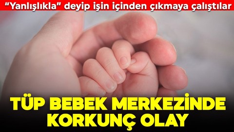 Tüp bebek merkezinde skandal olay! "Yanlışlıkla" deyip işin içinden çıkmaya çalıştılar