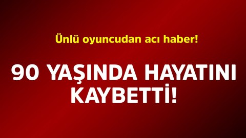 Ünlü oyuncudan acı haber! 90 yaşında hayatını kaybetti