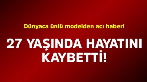 Dünyaca ünlü modelden acı haber! 27 yaşında hayatını kaybetti