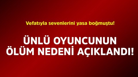 Vefatıyla sevenlerini yasa boğmuştu! Ünlü oyuncunun ölüm nedeni açıklandı