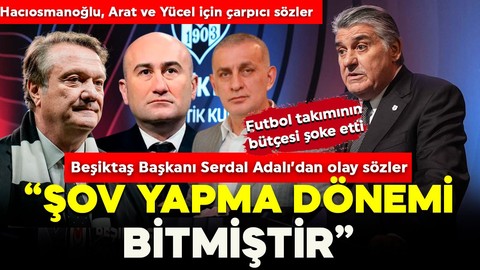 Beşiktaş Başkanı Serdal Adalı'dan Hasan Arat ve Hüseyin Yücel ve Hacıosmanoğlu için olay sözler! Takımın bütçesini açıkladı, rakam şoke etti