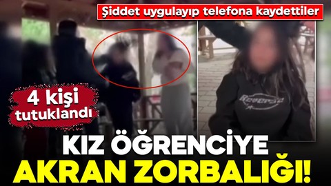 Kız öğrenciye akran zorbalığı! Şiddet uygulayıp telefona kaydettiler: 4 kişi tutuklandı