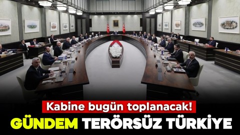 Kabine bugün toplanacak! Gündem Terörsüz Türkiye