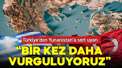 Türkiye'den Yunanistan'a sert uyarı: Tek yanlı iddiaları hiçbir sonuç doğurmaz