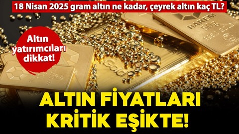Altın yatırımcıları dikkat: Fiyatlar kritik eşikte! İşte 18 Nisan (Cuma) altında son durum